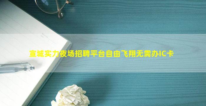 宣城实力夜场招聘平台自由飞翔无需办IC卡